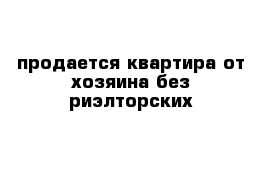 продается квартира от хозяина без риэлторских